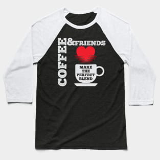 Coffee And Friends Make The Perfect Blend Baseball T-Shirt